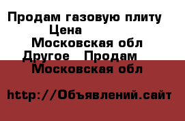 Продам газовую плиту › Цена ­ 4 500 - Московская обл. Другое » Продам   . Московская обл.